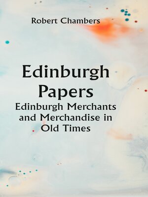 cover image of Edinburgh Papers. Edinburgh Merchants and Merchandise In Old Times